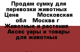 Продам сумку для перевозки животных › Цена ­ 450 - Московская обл., Москва г. Животные и растения » Аксесcуары и товары для животных   